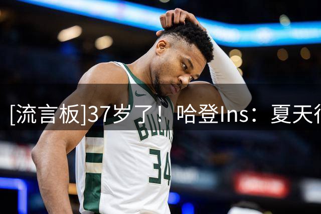 [流言板]37岁了！哈登Ins：夏天很棒，生活很精彩，感谢所有的爱